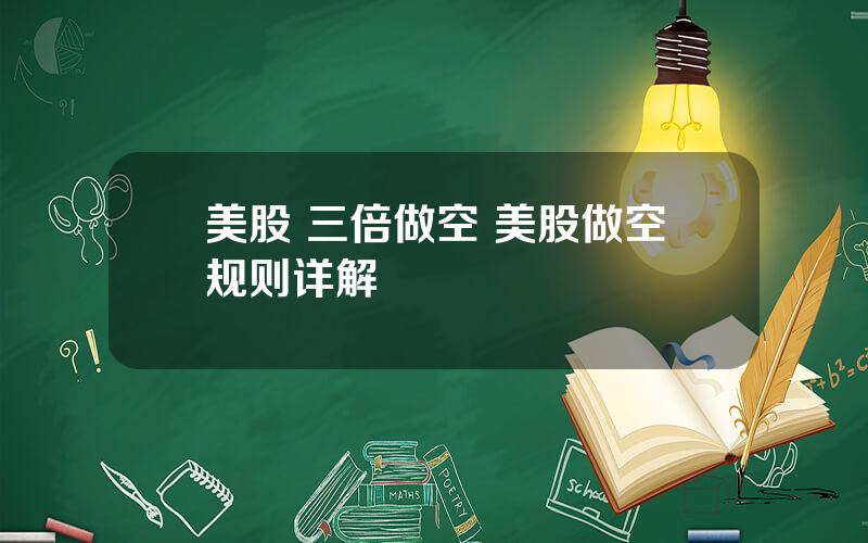 美股 三倍做空 美股做空规则详解